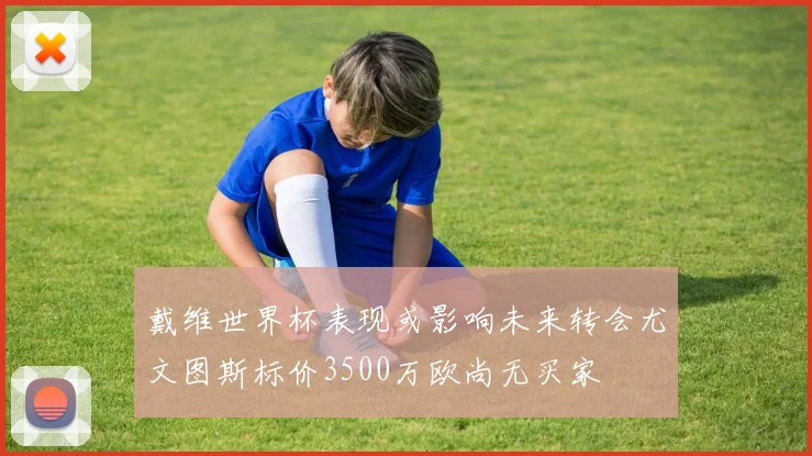 戴维世界杯表现或影响未来转会尤文图斯标价3500万欧尚无买家